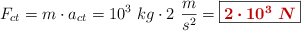 F_{ct} = m\cdot a_{ct} = 10^3\ kg\cdot 2\ \frac{m}{s^2} = \fbox{\color[RGB]{192,0,0}{\bm{2\cdot 10^3\ N}}}