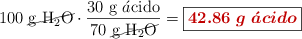 100\ \cancel{\ce{g\ H2O}}\cdot \frac{30\ \ce{g\ \acute{a}cido}}{70\ \cancel{\ce{g\ H2O}}} = \fbox{\color[RGB]{192,0,0}{\bm{42.86\ g\ \acute{a}cido}}}