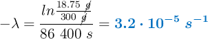 - \lambda = \frac{ln \frac{18.75\ \cancel{g}}{300\ \cancel{g}}}{86\ 400\ s} = \color[RGB]{0,112,192}{\bm{3.2\cdot 10^{-5}\ s^{-1}}}