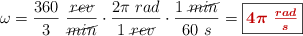 \omega = \frac{360}{3}\ \frac{\cancel{rev}}{\cancel{min}}\cdot \frac{2\pi\ rad}{1\ \cancel{rev}}\cdot \frac{1\ \cancel{min}}{60\ s}  = \fbox{\color[RGB]{192,0,0}{\bm{4\pi\ \frac{rad}{s}}}}