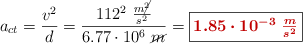a_{ct} = \frac{v^2}{d} = \frac{112^2\ \frac{m\cancel{^2}}{s^2}}{6.77\cdot 10^6\ \cancel{m}} = \fbox{\color[RGB]{192,0,0}{\bm{1.85\cdot 10^{-3}\ \frac{m}{s^2}}}}