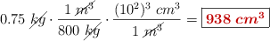 0.75\ \cancel{kg}\cdot \frac{1\ \cancel{m^3}}{800\ \cancel{kg}}\cdot \frac{(10^2)^3\ cm^3}{1\ \cancel{m^3}} = \fbox{\color[RGB]{192,0,0}{\bm{938\ cm^3}}}