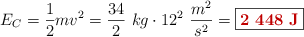 E_C = \frac{1}{2}mv^2 = \frac{34}{2}\ kg\cdot 12^2\ \frac{m^2}{s^2} = \fbox{\color[RGB]{192,0,0}{\bf 2\ 448\ J}}