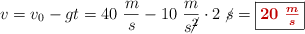 v = v_0 - gt = 40\ \frac{m}{s} - 10\ \frac{m}{s\cancel{^2}}\cdot 2\ \cancel{s} = \fbox{\color[RGB]{192,0,0}{\bm{20\ \frac{m}{s}}}}