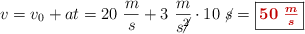 v = v_0 + at = 20\ \frac{m}{s} + 3\ \frac{m}{s\cancel{^2}}\cdot 10\ \cancel{s} = \fbox{\color[RGB]{192,0,0}{\bm{50\ \frac{m}{s}}}}