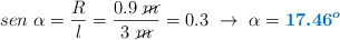 sen\ \alpha = \frac{R}{l} = \frac{0.9\ \cancel{m}}{3\ \cancel{m}} = 0.3\ \to\ \alpha = \color[RGB]{0,112,192}{\bm{17.46^o}}