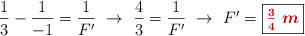 \frac{1}{3} - \frac{1}{-1} = \frac{1}{F^{\prime}}\ \to\ \frac{4}{3} = \frac{1}{F^{\prime}}\ \to\ F^{\prime} = \fbox{\color[RGB]{192,0,0}{\bm{\textstyle{3\over 4}\ m}}}