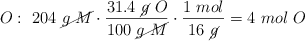 O:\ 204\ \cancel{g\ M}\cdot \frac{31.4\ \cancel{g}\ O}{100\ \cancel{g\ M}}\cdot \frac{1\ mol}{16\ \cancel{g}} = 4\ mol\ O