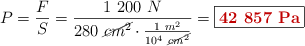 P = \frac{F}{S} = \frac{1\ 200\ N}{280\ \cancel{cm^2}\cdot \frac{1\ m^2}{10^4\ \cancel{cm^2}}} = \fbox{\color[RGB]{192,0,0}{\bf 42\ 857\ Pa}}