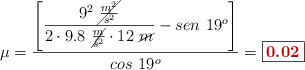 \mu = \frac{\left[\dfrac{9^2\ \cancel{\frac{m^2}{s^2}}}{2\cdot 9.8\ \cancel{\frac{m}{s^2}}\cdot 12\ \cancel{m}} - sen\ 19^o\right]}{cos\ 19^o} = \fbox{\color[RGB]{192,0,0}{\bf 0.02}}
