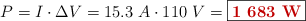 P = I\cdot \Delta V = 15.3\ A\cdot 110\ V = \fbox{\color[RGB]{192,0,0}{\bf 1\ 683\ W}}