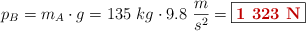 p_B = m_A\cdot g = 135\ kg\cdot 9.8\ \frac{m}{s^2} = \fbox{\color[RGB]{192,0,0}{\bf 1\ 323\ N}}