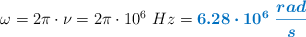 \omega = 2\pi\cdot \nu = 2\pi\cdot 10^6\ Hz = \color[RGB]{0,112,192}{\bm{6.28\cdot 10^6\ \frac{rad}{s}}}