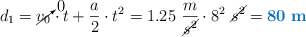 d_1 = \cancelto{0}{v_0}\cdot t + \frac{a}{2}\cdot t^2 = 1.25\ \frac{m}{\cancel{s^2}}\cdot 8^2\ \cancel{s^2} = \color[RGB]{0,112,192}{\bf 80\ m}}