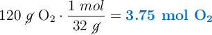 120\ \cancel{g}\ \ce{O2}\cdot \frac{1\ mol}{32\ \cancel{g}} = \color[RGB]{0,112,192}{\textbf{3.75 mol \ce{O2}}}
