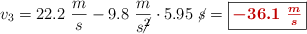 v_3 = 22.2\ \frac{m}{s} - 9.8\ \frac{m}{s\cancel{^2}}\cdot 5.95\ \cancel{s} = \fbox{\color[RGB]{192,0,0}{\bm{-36.1\ \frac{m}{s}}}}