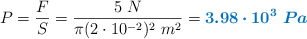 P = \frac{F}{S} = \frac{5\ N}{\pi (2\cdot 10^{-2})^2\ m^2} = \color[RGB]{0,112,192}{\bm{3.98\cdot 10^3\ Pa}}