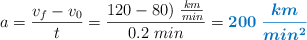 a = \frac{v_f - v_0}{t} = \frac{120 - 80)\ \frac{km}{min}}{0.2\ min} = \color[RGB]{0,112,192}{\bm{200\ \frac{km}{min^2}}}