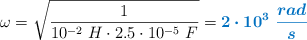 \omega = \sqrt{\frac{1}{10^{-2}\ H\cdot 2.5\cdot 10^{-5}\ F}} = \color[RGB]{0,112,192}{\bm{2\cdot 10^3\ \frac{rad}{s}}}