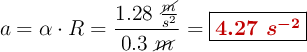 a = \alpha\cdot R = \frac{1.28\ \frac{\cancel{m}}{s^2}}{0.3\ \cancel{m}} = \fbox{\color[RGB]{192,0,0}{\bm{4.27\ s^{-2}}}}