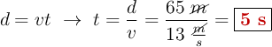 d = vt\ \to\ t = \frac{d}{v} = \frac{65\ \cancel{m}}{13\ \frac{\cancel{m}}{s}} = \fbox{\color[RGB]{192,0,0}{\bf 5\ s}}