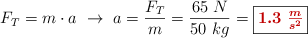 F_T = m\cdot a\ \to\ a = \frac{F_T}{m} = \frac{65\ N}{50\ kg} = \fbox{\color[RGB]{192,0,0}{\bm{1.3\ \frac{m}{s^2}}}}