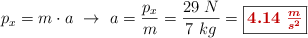 p_x = m\cdot a\ \to\ a = \frac{p_x}{m} = \frac{29\ N}{7\ kg} = \fbox{\color[RGB]{192,0,0}{\bm{4.14\ \frac{m}{s^2}}}}