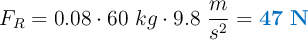 F_R = 0.08\cdot 60\ kg\cdot 9.8\ \frac{m}{s^2} = \color[RGB]{0,112,192}{\bf 47\ N}}