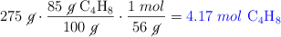 275\ \cancel{g}\cdot \frac{85\ \cancel{g}\ \ce{C4H8}}{100\ \cancel{g}}\cdot \frac{1\ mol}{56\ \cancel{g}} = \color{blue}{4.17\ mol\ \ce{C4H8}}