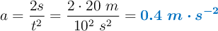a = \frac{2s}{t^2} = \frac{2\cdot 20\ m}{10^2\ s^2} = \color[RGB]{0,112,192}{\bm{0.4\ m\cdot s^{-2}}}