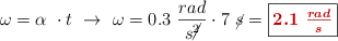 \omega = \alpha\ \cdot t\ \to\ \omega = 0.3\ \frac{rad}{s\cancel{^2}}\cdot 7\ \cancel{s} = \fbox{\color[RGB]{192,0,0}{\bm{2.1\ \frac{rad}{s}}}}