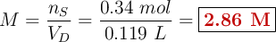 M = \frac{n_S}{V_D} = \frac{0.34\ mol}{0.119\ L} = \fbox{\color[RGB]{192,0,0}{\bf 2.86\ M}}