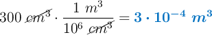 300\ \cancel{cm^3}\cdot \frac{1\ m^3}{10^6\ \cancel{cm^3}} = \color[RGB]{0,112,192}{\bm{3\cdot 10^{-4}\ m^3}}