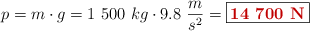 p = m\cdot g = 1\ 500\ kg\cdot 9.8\ \frac{m}{s^2} = \fbox{\color[RGB]{192,0,0}{\bf 14\ 700\ N}}