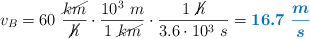 v_B = 60\ \frac{\cancel{km}}{\cancel{h}}\cdot \frac{10^3\ m}{1\ \cancel{km}}\cdot \frac{1\ \cancel{h}}{3.6\cdot 10^3\ s} = \color[RGB]{0,112,192}{\bm{16.7\ \frac{m}{s}}}