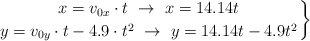 \left x = v_{0x}\cdot t\ \to\ x = 14.14t \atop y = v_{0y}\cdot t - 4.9\cdot t^2\ \to\ y = 14.14t - 4.9t^2 \right \}