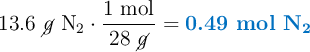 13.6\ \cancel{g}\ \ce{N2}\cdot \frac{1\ \text{mol}}{28\ \cancel{g}} = \color[RGB]{0,112,192}{\textbf{0.49 mol \ce{N2}}}