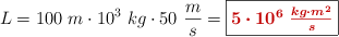 L = 100\ m\cdot 10^3\ kg\cdot 50\ \frac{m}{s} = \fbox{\color[RGB]{192,0,0}{\bm{5\cdot 10^6\ \frac{kg\cdot m^2}{s}}}}