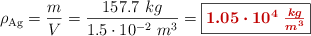 \rho_{\ce{Ag}} = \frac{m}{V} = \frac{157.7\ kg}{1.5\cdot 10^{-2}\ m^3} = \fbox{\color[RGB]{192,0,0}{\bm{1.05\cdot 10^4\ \frac{kg}{m^3}}}}