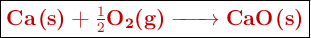\fbox{\color[RGB]{192,0,0}{\textbf{\ce{Ca(s) + \textstyle{1\over 2}O2(g) -> CaO(s)}}}}