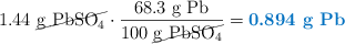 1.44\ \cancel{\ce{g\ PbSO4}}\cdot \frac{68.3\ \ce{g\ Pb}}{100\ \cancel{\ce{g\ PbSO4}}} = \color[RGB]{0,112,192}{\textbf{0.894\ \ce{g\ Pb}}}