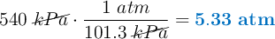 540\ \cancel{kPa}\cdot \frac{1\ atm}{101.3\ \cancel{kPa}} = \color[RGB]{0,112,192}{\bf 5.33\ atm}