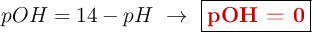 pOH = 14 - pH\ \to\ \fbox{\color[RGB]{192,0,0}{\bf pOH = 0}}