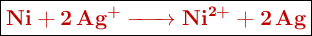 \fbox{\color[RGB]{192,0,0}{\textbf{\ce{Ni + 2Ag^+ -> Ni^{2+} + 2Ag}}}}