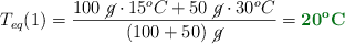 T_{eq}(1) = \frac{100\ \cancel{g}\cdot 15^oC + 50\ \cancel{g}\cdot 30^oC}{(100 + 50)\ \cancel{g}} = \color[RGB]{2,112,20}{\bf 20^o C}