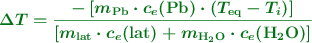 \color[RGB]{2,112,20}{\bm{\Delta T = \frac{-\left[m_{\ce{Pb}}\cdot c_e(\ce{Pb})\cdot (T_{\ce{eq}} - T_i)\right]}{\left[m_{\ce{lat}}\cdot c_e(\ce{lat}) + m_{\ce{H2O}}\cdot c_e(\ce{H2O})\right]}}}