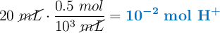 20\ \cancel{mL}\cdot \frac{0.5\ mol}{10^3\ \cancel{mL}} = \color[RGB]{0,112,192}{\bm{10^{-2}}}\ \color[RGB]{0,112,192}{\textbf{mol\ \ce{H+}}}