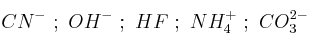 CN^-\ ;\ OH^-\ ;\ HF\ ;\ NH_4^+\ ;\ CO_3^{2-}