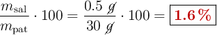 \frac{m_{\text{sal}}}{m_{\text{pat}}}\cdot 100 = \frac{0.5\ \cancel{g}}{30\ \cancel{g}}\cdot 100 = \fbox{\color[RGB]{192,0,0}{\bf 1.6\ \%}}