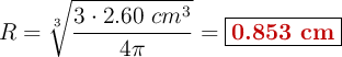 R = \sqrt[3]{\frac{3\cdot 2.60\ cm^3}{4\pi}} = \fbox{\color[RGB]{192,0,0}{\bf 0.853\ cm}}
